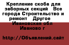 Крепление-скоба для заборных секций - Все города Строительство и ремонт » Другое   . Ивановская обл.,Иваново г.